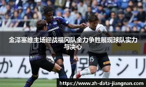 金泽塞维主场迎战福冈队全力争胜展现球队实力与决心