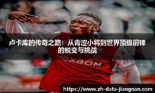 卢卡库的传奇之路：从青涩小将到世界顶级前锋的蜕变与挑战